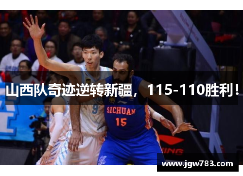 山西队奇迹逆转新疆，115-110胜利！