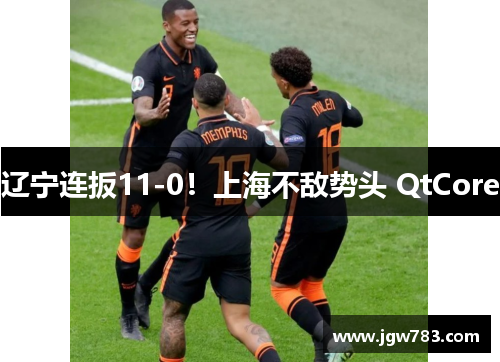 辽宁连扳11-0！上海不敌势头 QtCore