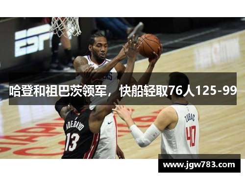 哈登和祖巴茨领军，快船轻取76人125-99