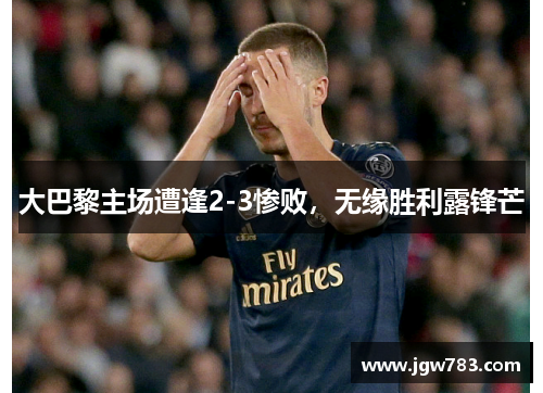 大巴黎主场遭逢2-3惨败，无缘胜利露锋芒